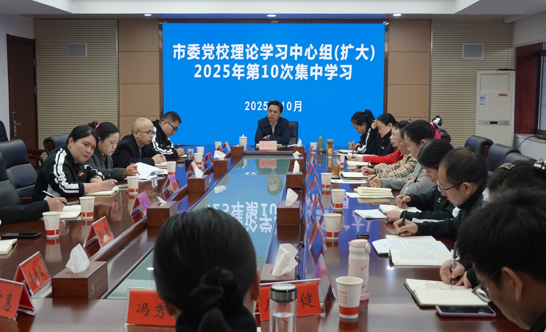市委党校开展 2025 年第 10 次理论学习中心组（扩大）集体学习